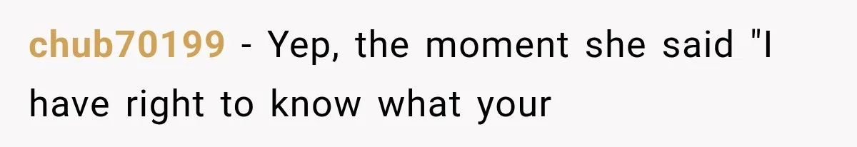 chub70199 − Yep, the moment she said "I have right to know what your