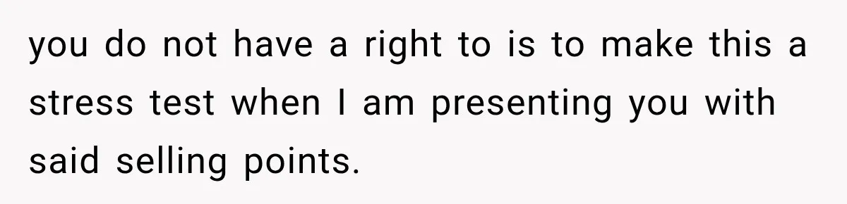 you do not have a right to is to make this a stress test when I am presenting you with said selling points.