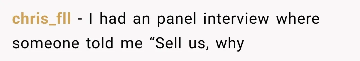 chris_fll − I had an panel interview where someone told me “Sell us, why