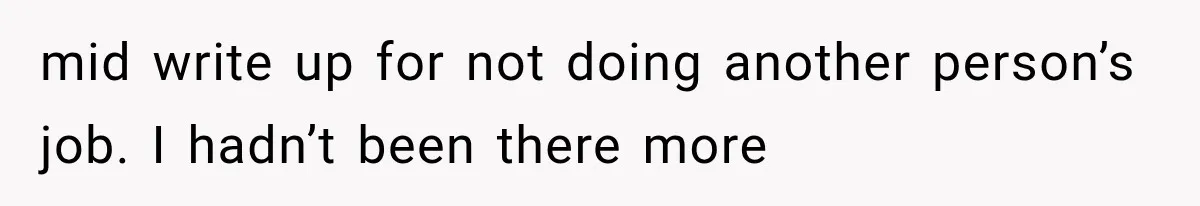 mid write up for not doing another person’s job. I hadn’t been there more