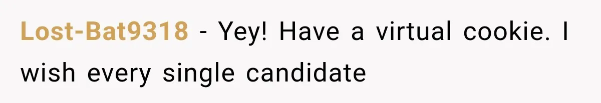 Lost-Bat9318 − Yey! Have a virtual cookie. I wish every single candidate