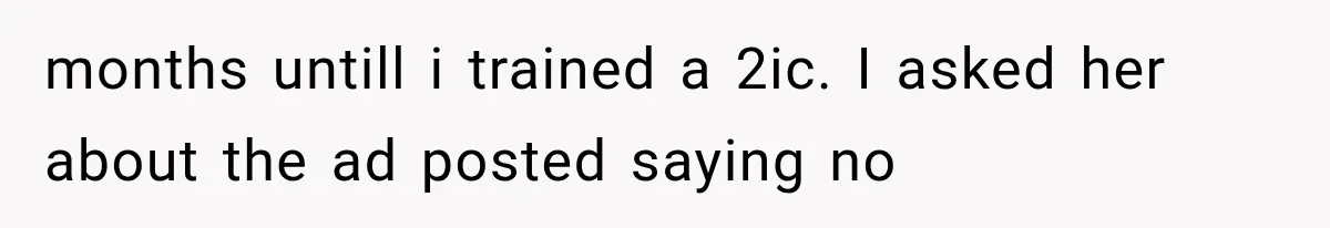 months untill i trained a 2ic. I asked her about the ad posted saying no
