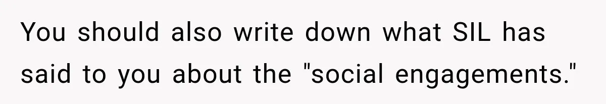 You should also write down what SIL has said to you about the "social engagements."