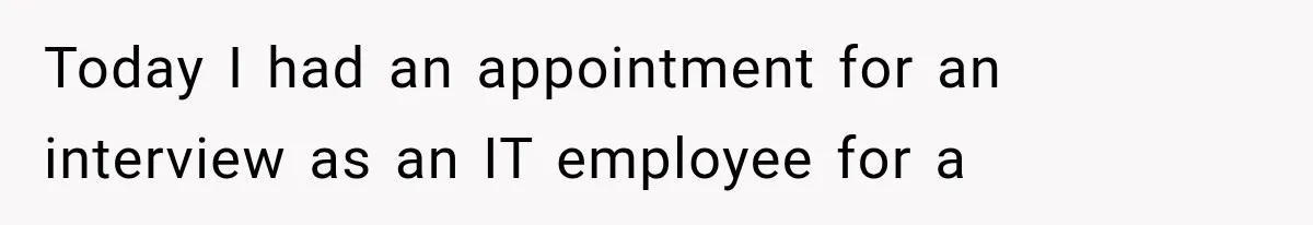 IT Candidate Expects a Casual 30-Minute Interview, Then Walks Out After Five Interviewers Start Rapid-Firing Questions Today I had an appointment for an interview as an IT employee for a