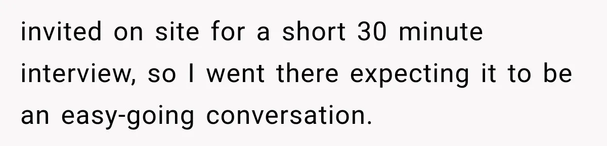 IT Candidate Expects a Casual 30-Minute Interview, Then Walks Out After Five Interviewers Start Rapid-Firing Questions invited on site for a short 30 minute interview, so I went there expecting it to be an easy-going conversation.