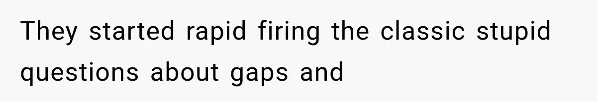 IT Candidate Expects a Casual 30-Minute Interview, Then Walks Out After Five Interviewers Start Rapid-Firing Questions They started rapid firing the classic stupid questions about gaps and