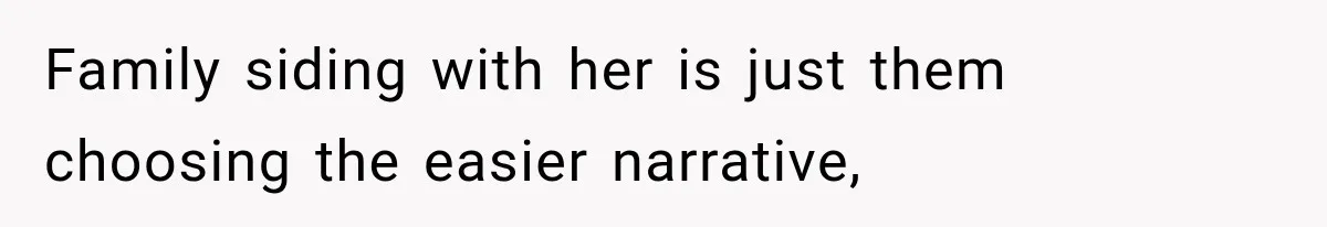Family siding with her is just them choosing the easier narrative,