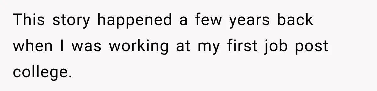 This story happened a few years back when I was working at my first job post college.