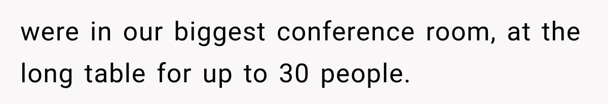 IT Candidate Expects a Casual 30-Minute Interview, Then Walks Out After Five Interviewers Start Rapid-Firing Questions were in our biggest conference room, at the long table for up to 30 people.