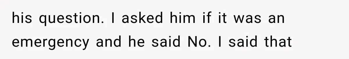IT Candidate Expects a Casual 30-Minute Interview, Then Walks Out After Five Interviewers Start Rapid-Firing Questions his question. I asked him if it was an emergency and he said No. I said that