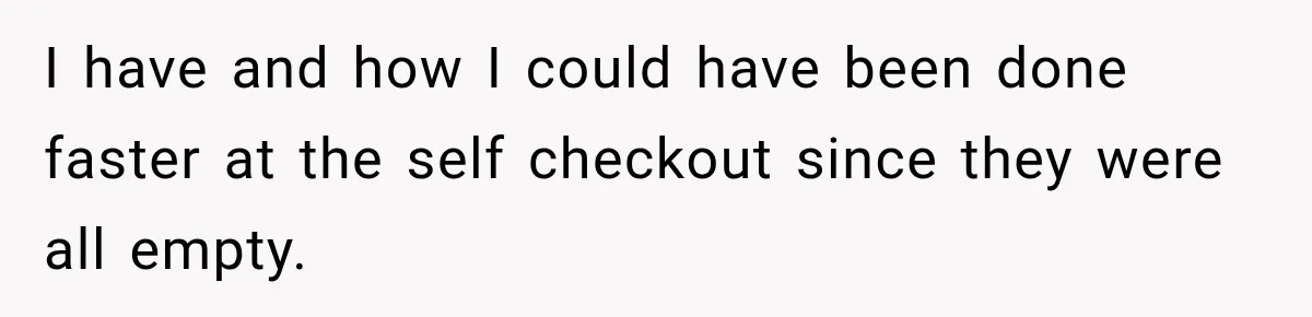 I have and how I could have been done faster at the self checkout since they were all empty.