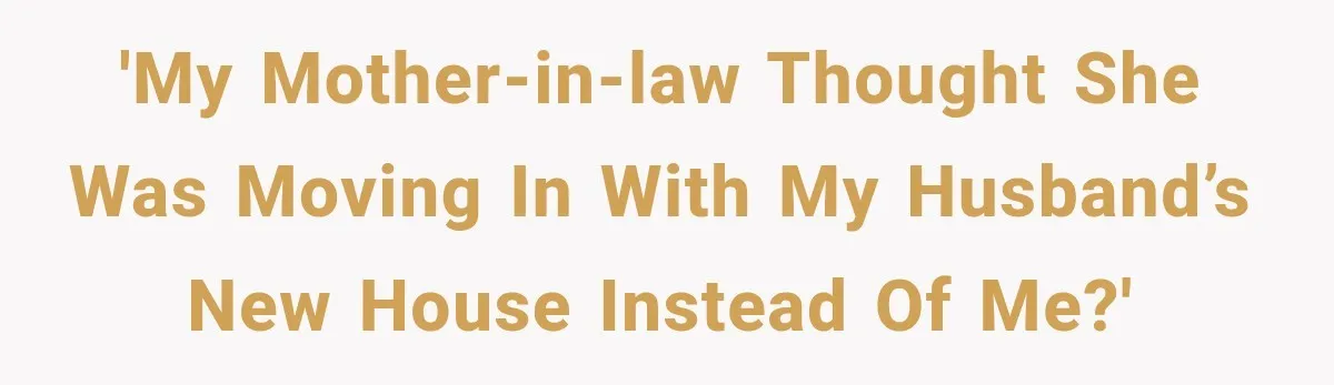 'My Mother-in-Law Thought She Was Moving In With My Husband’s New House Instead of Me?'
