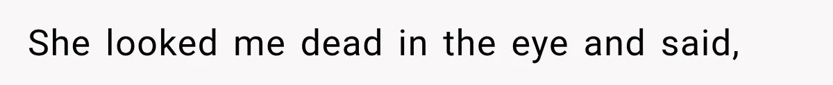 She looked me dead in the eye and said,
