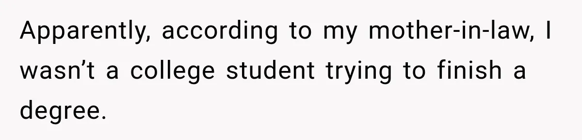 Apparently, according to my mother-in-law, I wasn’t a college student trying to finish a degree.