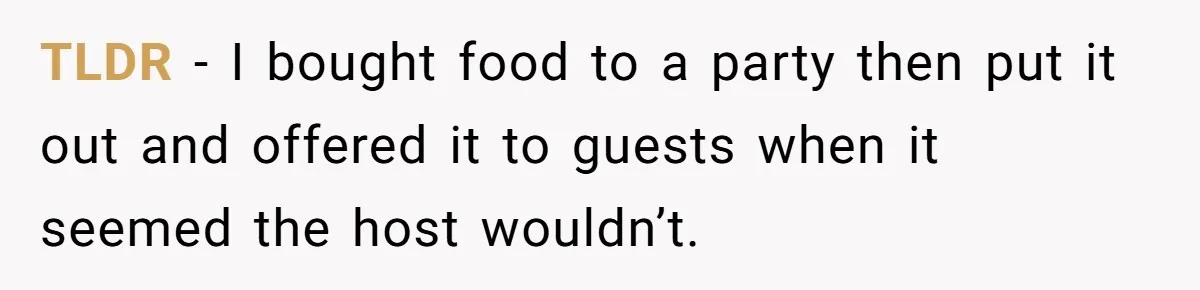 She Brought Desserts to a Party, Then Found Out the Host Was Saving Them for Later TLDR - I bought food to a party then put it out and offered it to guests when it seemed the host wouldn’t.