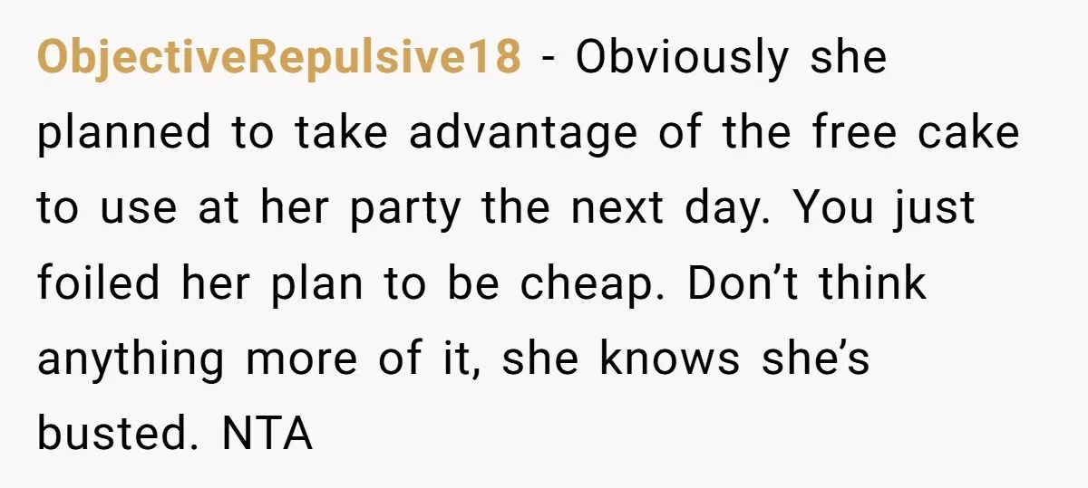 She Brought Desserts to a Party, Then Found Out the Host Was Saving Them for Later ObjectiveRepulsive18 − Obviously she planned to take advantage of the free cake to use at her party the next day. You just foiled her plan to be cheap. Don’t think...