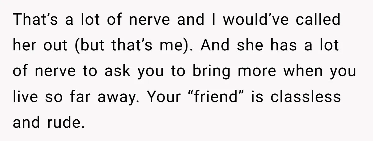 She Brought Desserts to a Party, Then Found Out the Host Was Saving Them for Later That’s a lot of nerve and I would’ve called her out (but that’s me). And she has a lot of nerve to ask you to bring more when you live...