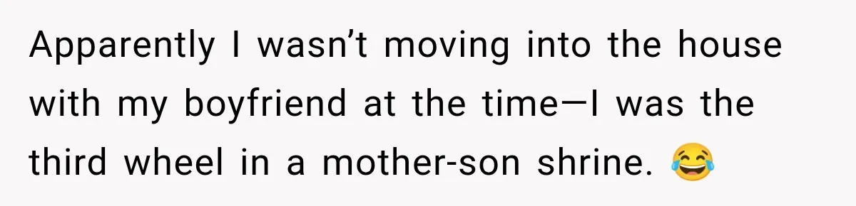Apparently I wasn’t moving into the house with my boyfriend at the time—I was the third wheel in a mother-son shrine. 😂