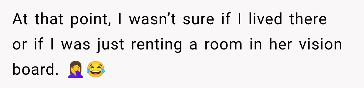 At that point, I wasn’t sure if I lived there or if I was just renting a room in her vision board. 🤦‍♀️😂