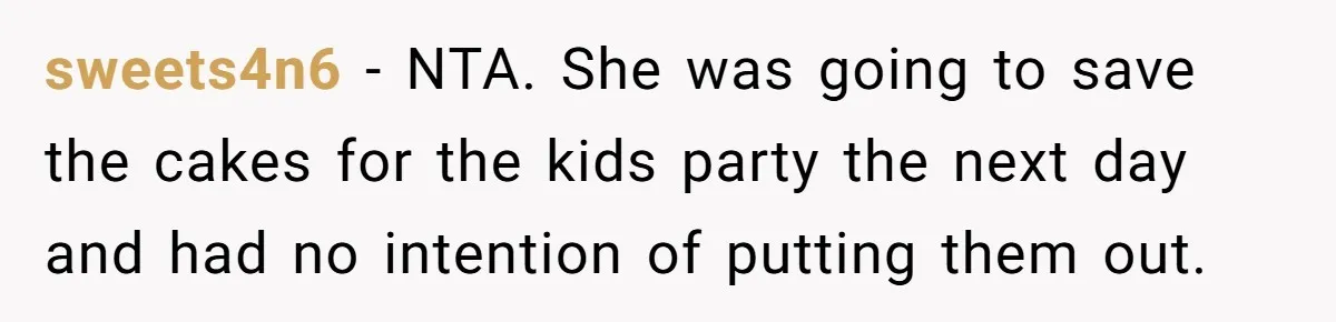 She Brought Desserts to a Party, Then Found Out the Host Was Saving Them for Later sweets4n6 − NTA. She was going to save the cakes for the kids party the next day and had no intention of putting them out.