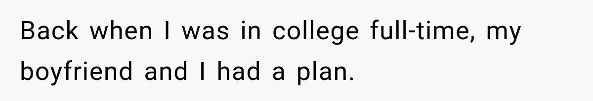 Back when I was in college full-time, my boyfriend and I had a plan.