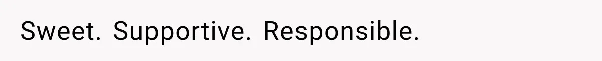 Sweet. Supportive. Responsible.
