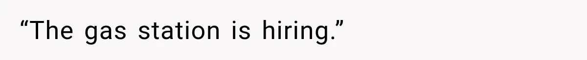 “The gas station is hiring.”