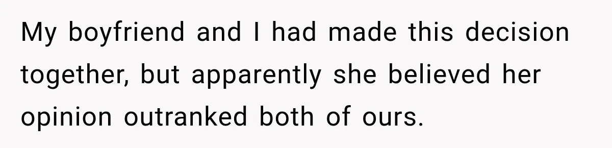 My boyfriend and I had made this decision together, but apparently she believed her opinion outranked both of ours.