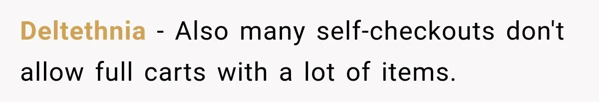 Deltethnia − Also many self-checkouts don't allow full carts with a lot of items.