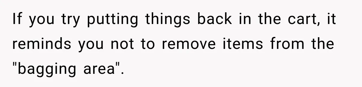 If you try putting things back in the cart, it reminds you not to remove items from the "bagging area".