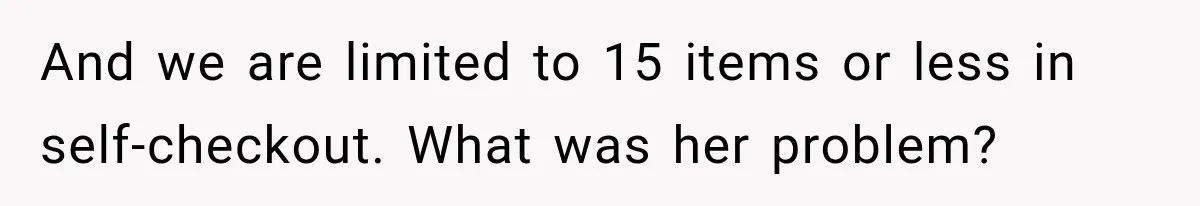 And we are limited to 15 items or less in self-checkout. What was her problem?