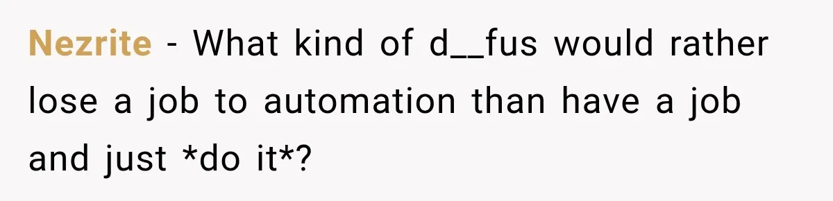 Nezrite − What kind of d__fus would rather lose a job to automation than have a job and just *do it*?