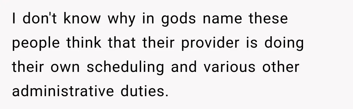 I don't know why in gods name these people think that their provider is doing their own scheduling and various other administrative duties.