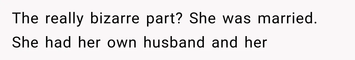 The really bizarre part? She was married. She had her own husband and her