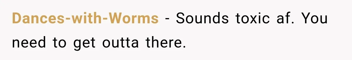 Dances-with-Worms − Sounds toxic af. You need to get outta there.
