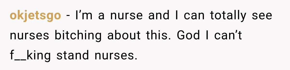 okjetsgo − I’m a nurse and I can totally see nurses bitching about this. God I can’t f__king stand nurses.
