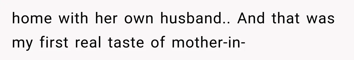 home with her own husband.. And that was my first real taste of mother-in-