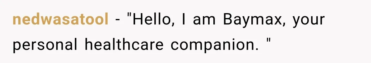 nedwasatool − "Hello, I am Baymax, your personal healthcare companion. "