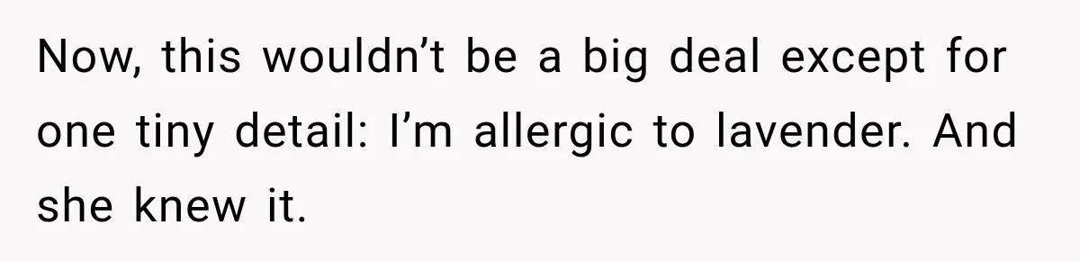 Now, this wouldn’t be a big deal except for one tiny detail: I’m allergic to lavender. And she knew it.