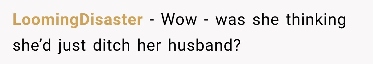 LoomingDisaster − Wow - was she thinking she’d just ditch her husband?