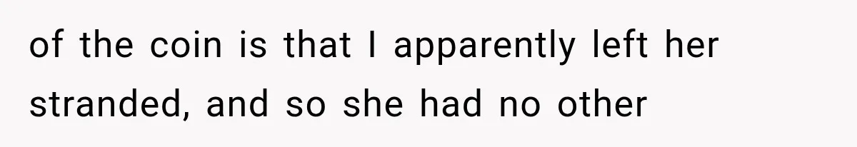 of the coin is that I apparently left her stranded, and so she had no other
