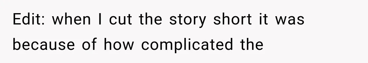 Edit: when I cut the story short it was because of how complicated the