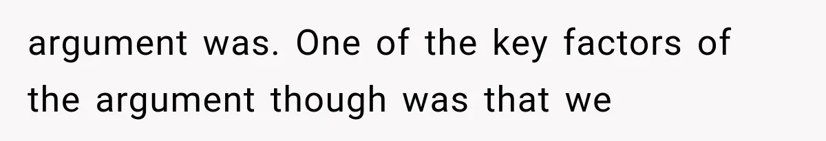 argument was. One of the key factors of the argument though was that we