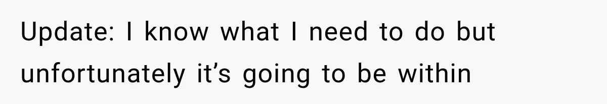 Update: I know what I need to do but unfortunately it’s going to be within