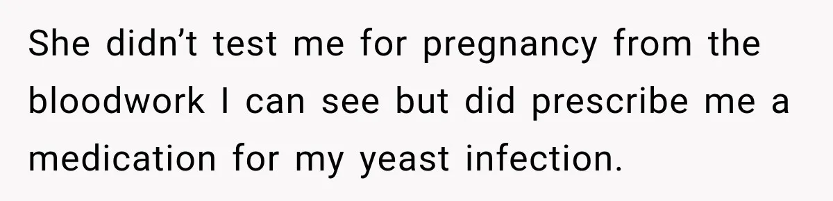 She didn’t test me for pregnancy from the bloodwork I can see but did prescribe me a medication for my yeast infection.