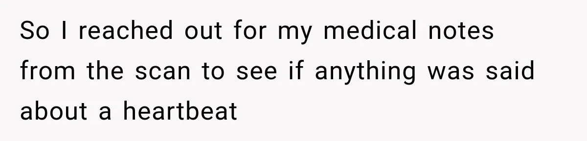So I reached out for my medical notes from the scan to see if anything was said about a heartbeat