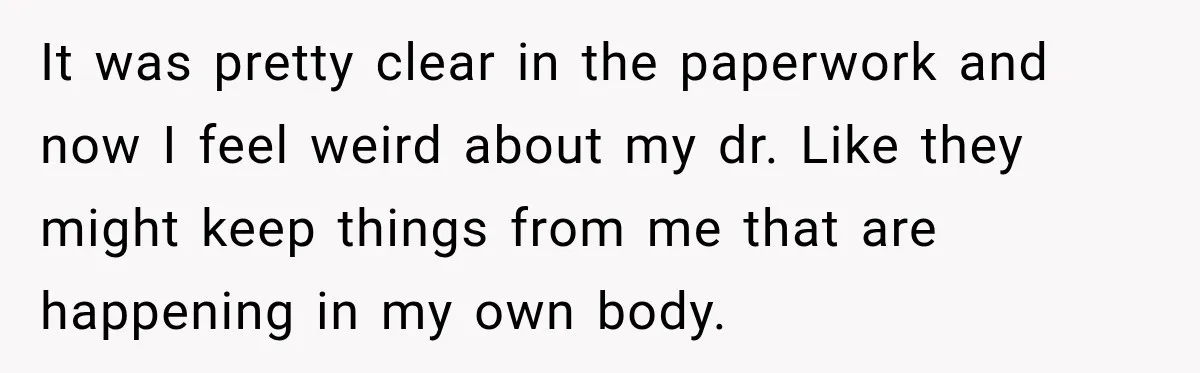 It was pretty clear in the paperwork and now I feel weird about my dr. Like they might keep things from me that are happening in my own body.