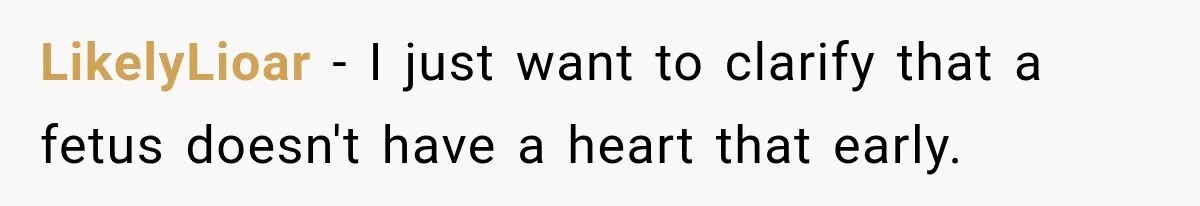 LikelyLioar − I just want to clarify that a fetus doesn't have a heart that early.