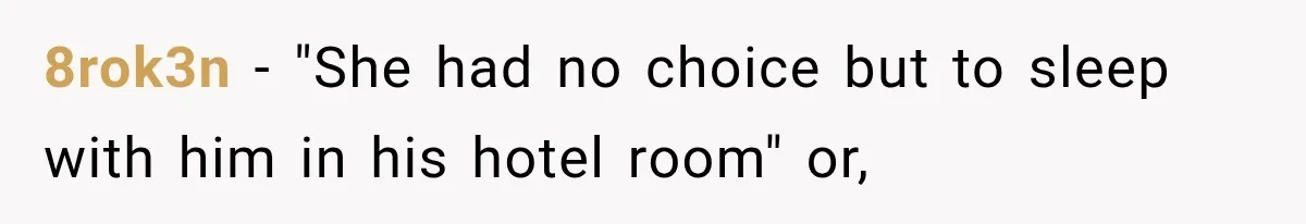 8rok3n − "She had no choice but to sleep with him in his hotel room" or,