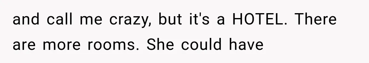 and call me crazy, but it's a HOTEL. There are more rooms. She could have